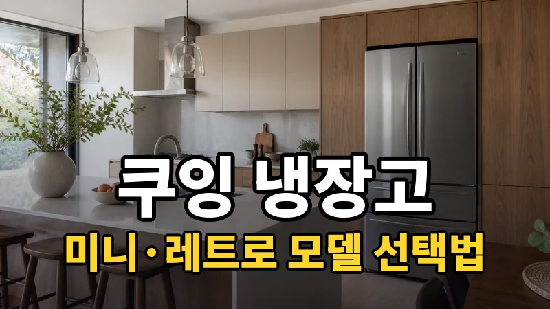 쿠잉 냉장고 추천, 미니·레트로 모델 고르는 법